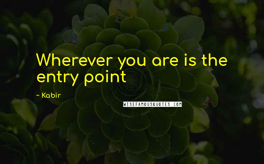 Kabir Quotes: Wherever you are is the entry point