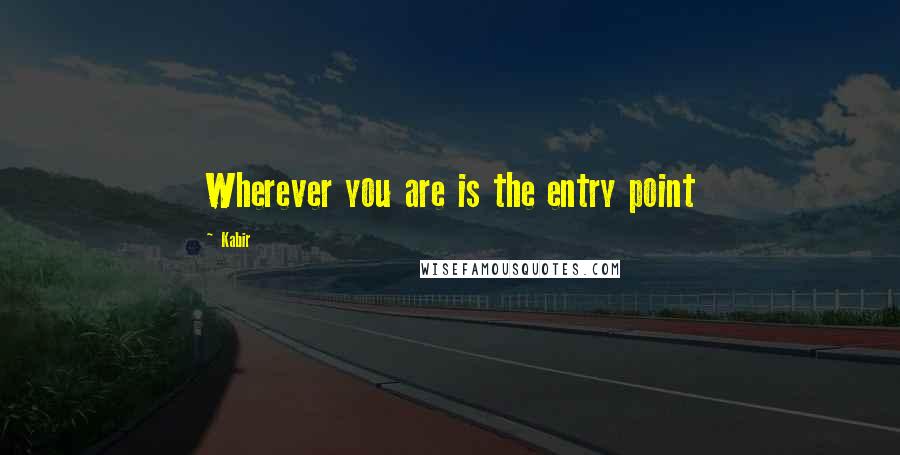Kabir Quotes: Wherever you are is the entry point
