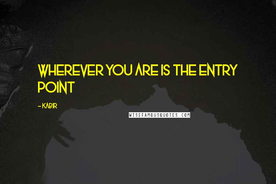 Kabir Quotes: Wherever you are is the entry point