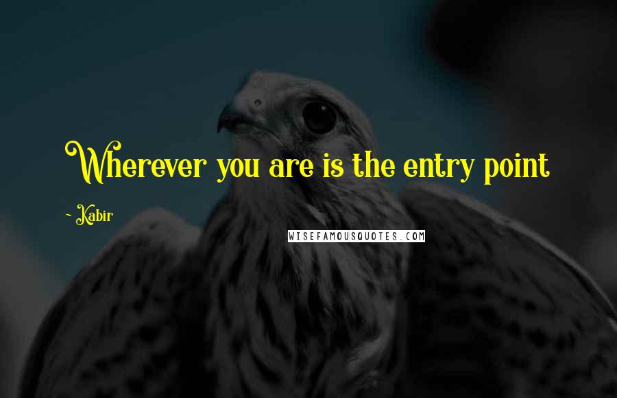 Kabir Quotes: Wherever you are is the entry point