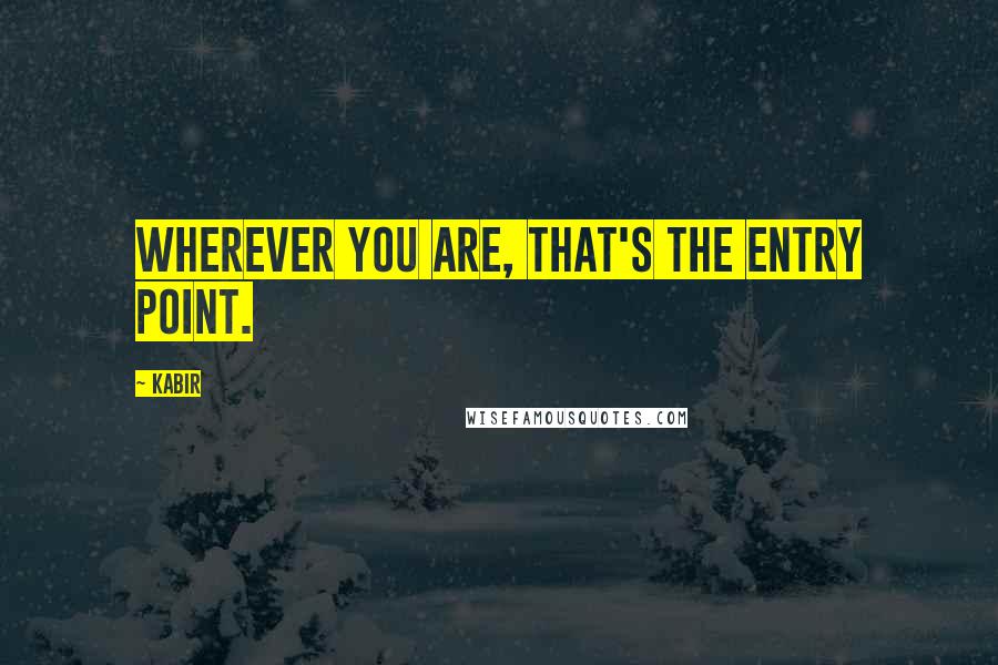 Kabir Quotes: Wherever you are, that's the entry point.