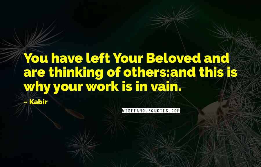 Kabir Quotes: You have left Your Beloved and are thinking of others:and this is why your work is in vain.