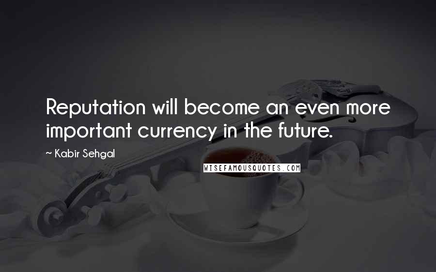 Kabir Sehgal Quotes: Reputation will become an even more important currency in the future.