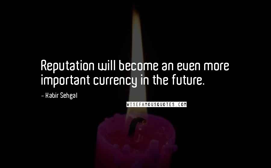 Kabir Sehgal Quotes: Reputation will become an even more important currency in the future.