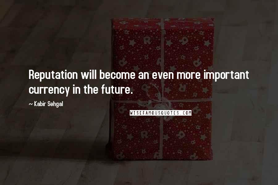 Kabir Sehgal Quotes: Reputation will become an even more important currency in the future.