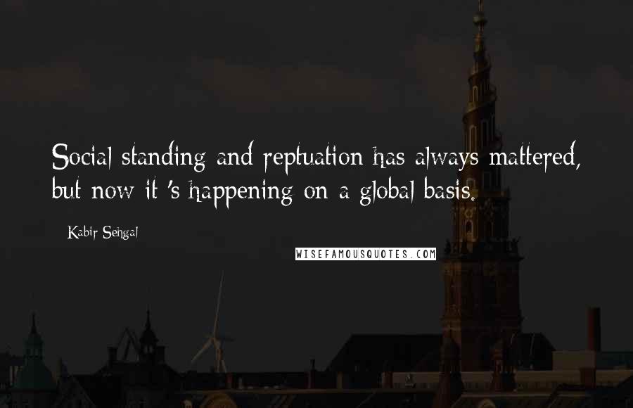Kabir Sehgal Quotes: Social standing and reptuation has always mattered, but now it 's happening on a global basis.