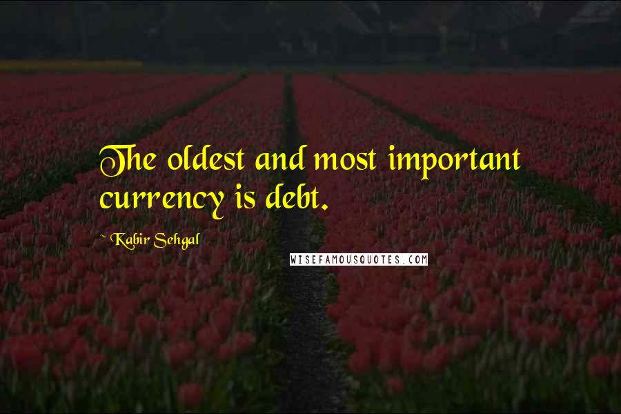 Kabir Sehgal Quotes: The oldest and most important currency is debt.