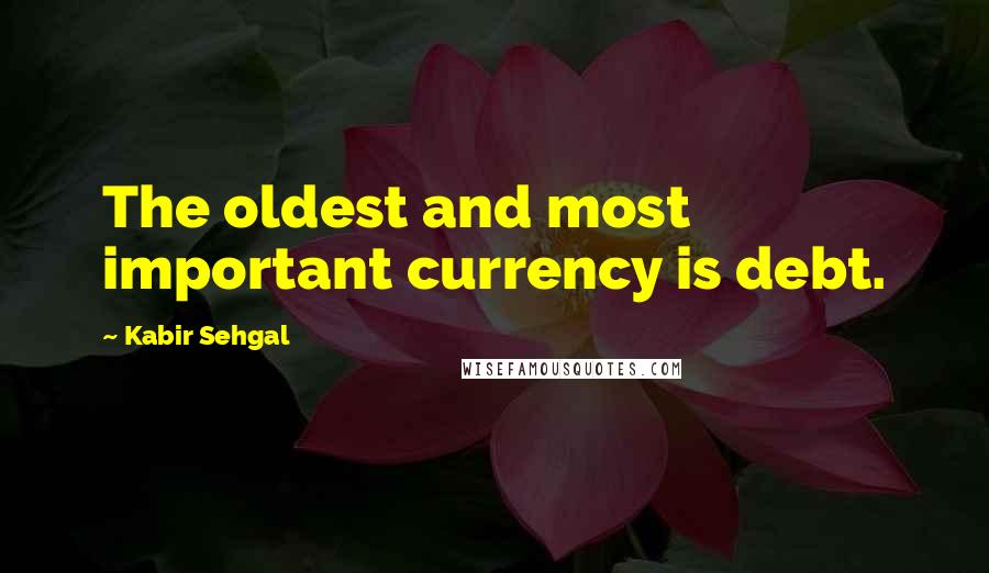 Kabir Sehgal Quotes: The oldest and most important currency is debt.
