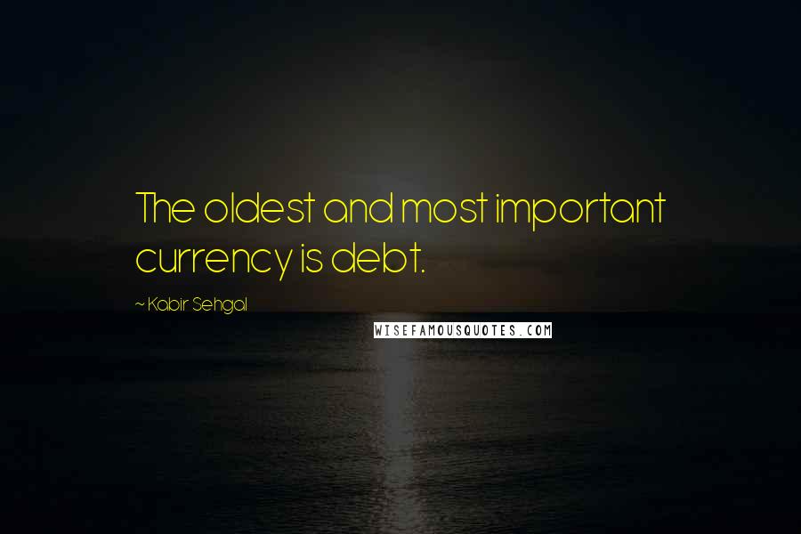 Kabir Sehgal Quotes: The oldest and most important currency is debt.