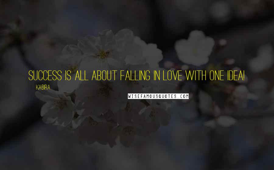 Kabira Quotes: Success is all about falling in love with one idea!