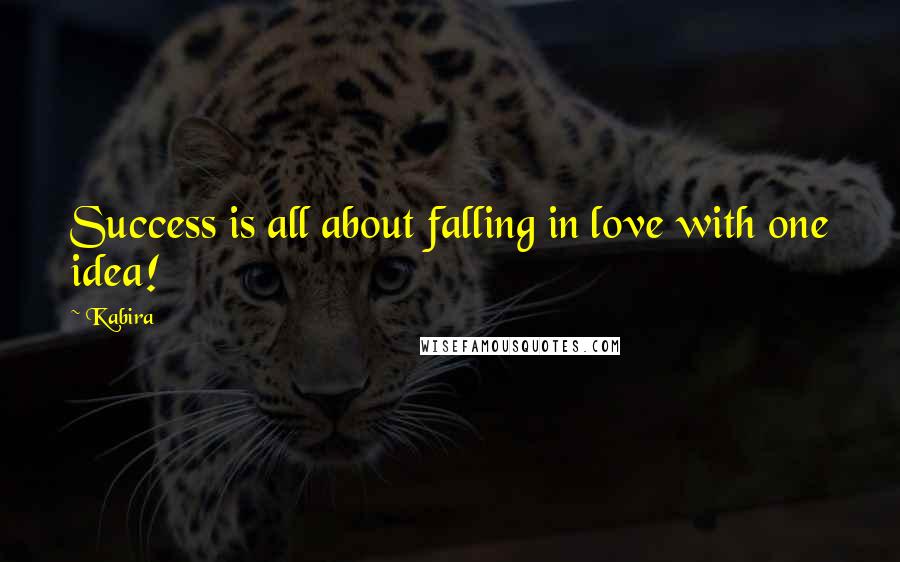 Kabira Quotes: Success is all about falling in love with one idea!