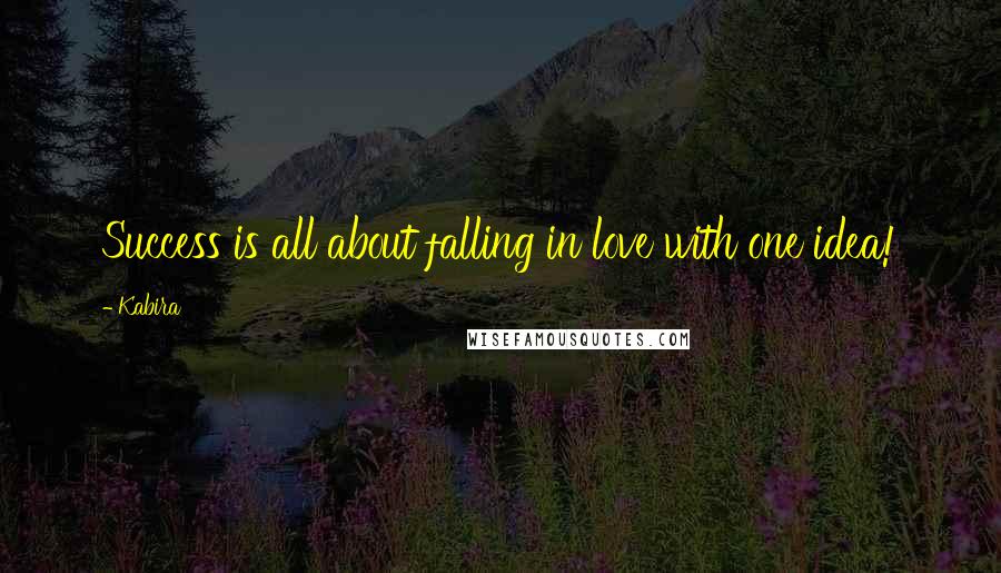 Kabira Quotes: Success is all about falling in love with one idea!