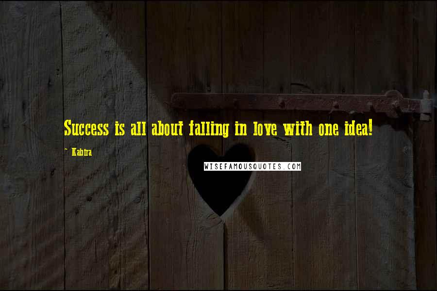 Kabira Quotes: Success is all about falling in love with one idea!