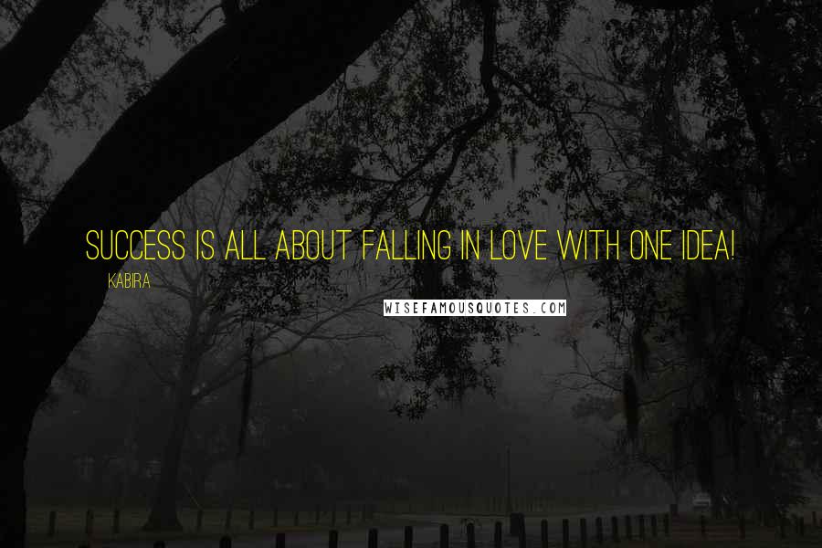 Kabira Quotes: Success is all about falling in love with one idea!