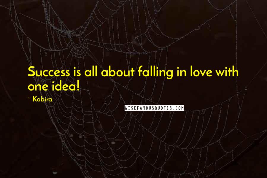 Kabira Quotes: Success is all about falling in love with one idea!