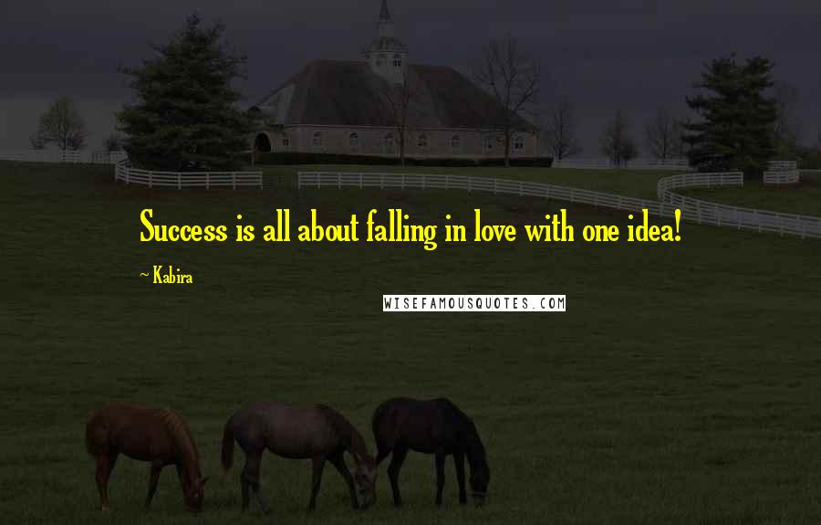 Kabira Quotes: Success is all about falling in love with one idea!