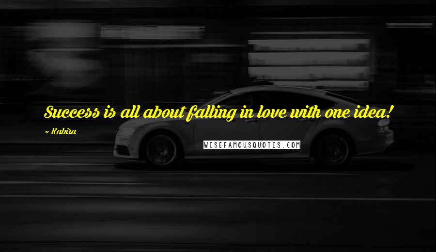 Kabira Quotes: Success is all about falling in love with one idea!