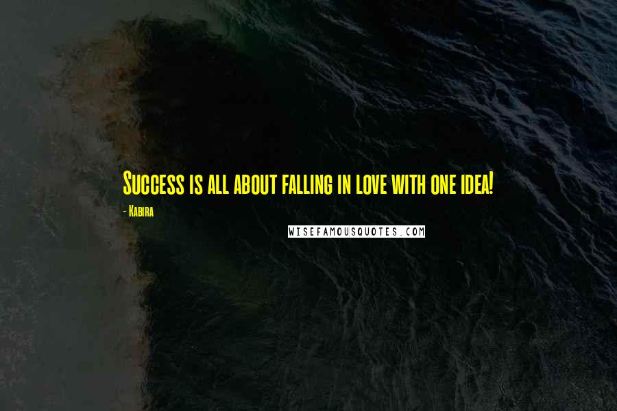 Kabira Quotes: Success is all about falling in love with one idea!