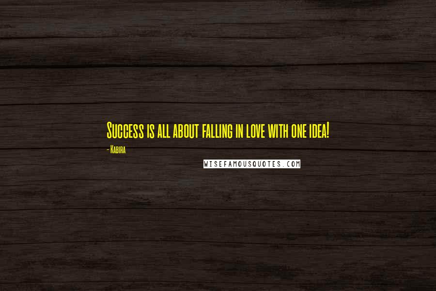 Kabira Quotes: Success is all about falling in love with one idea!