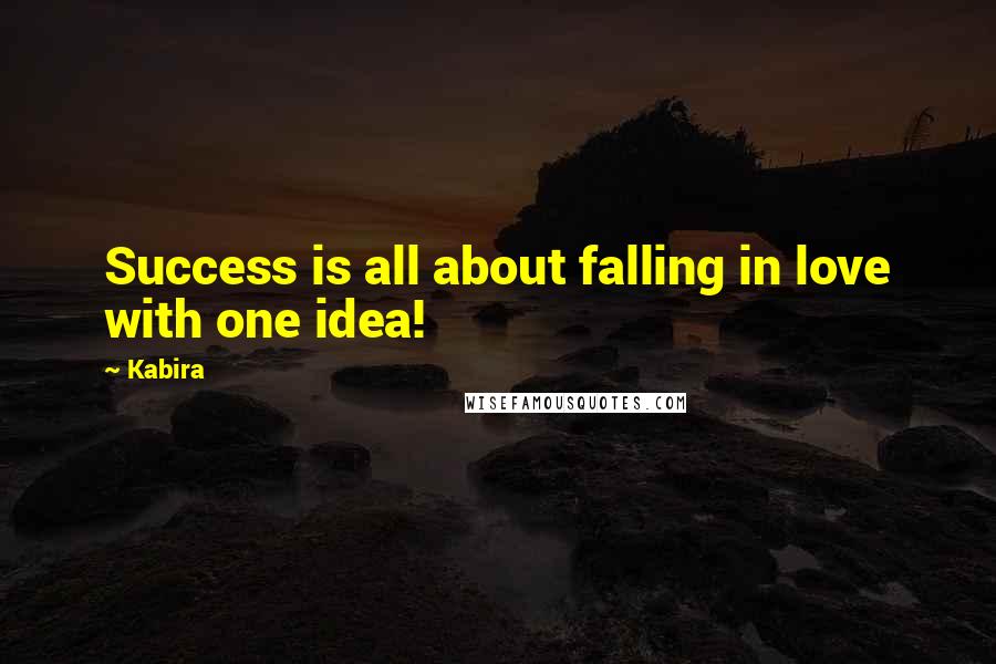 Kabira Quotes: Success is all about falling in love with one idea!