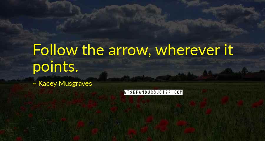 Kacey Musgraves Quotes: Follow the arrow, wherever it points.