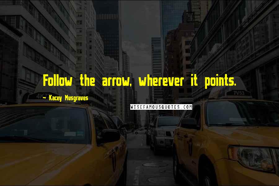 Kacey Musgraves Quotes: Follow the arrow, wherever it points.