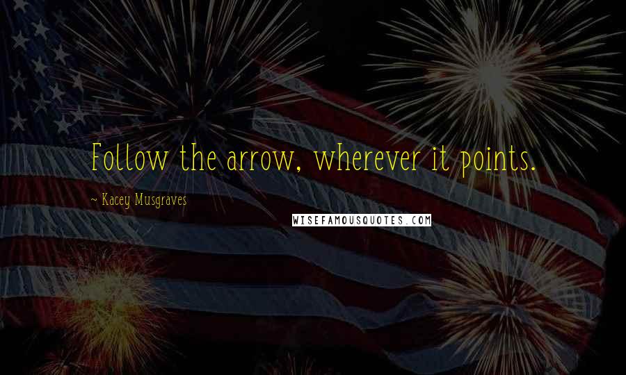 Kacey Musgraves Quotes: Follow the arrow, wherever it points.