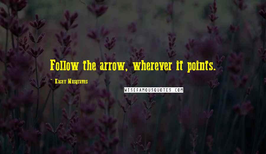 Kacey Musgraves Quotes: Follow the arrow, wherever it points.