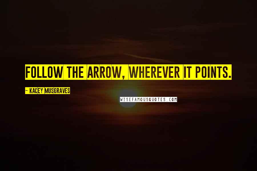 Kacey Musgraves Quotes: Follow the arrow, wherever it points.