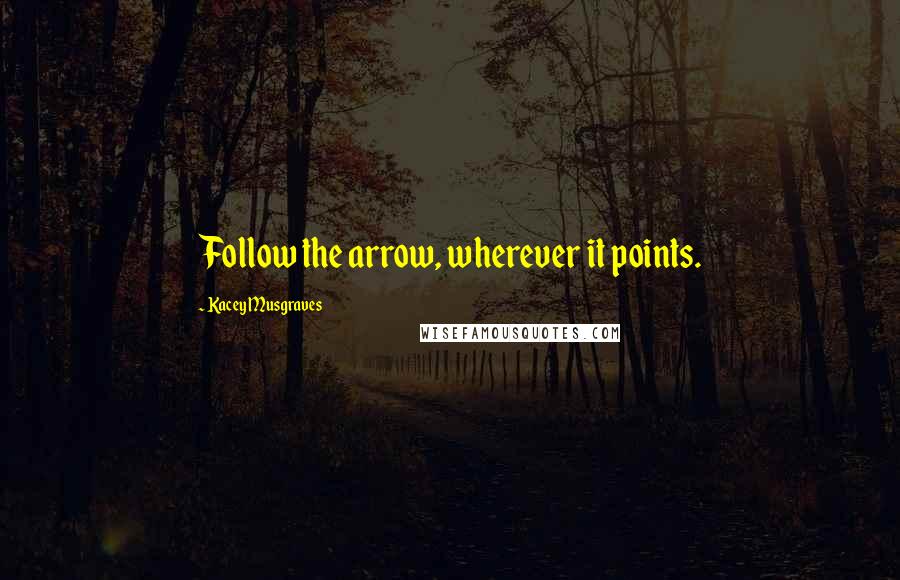 Kacey Musgraves Quotes: Follow the arrow, wherever it points.