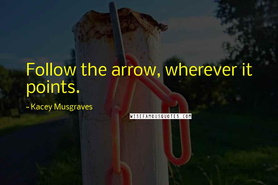 Kacey Musgraves Quotes: Follow the arrow, wherever it points.