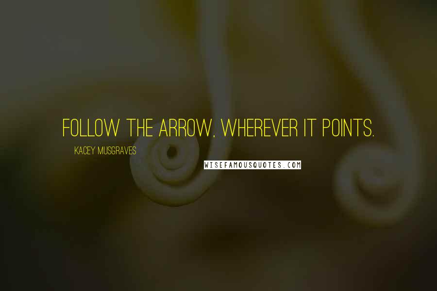 Kacey Musgraves Quotes: Follow the arrow, wherever it points.