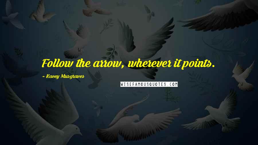 Kacey Musgraves Quotes: Follow the arrow, wherever it points.