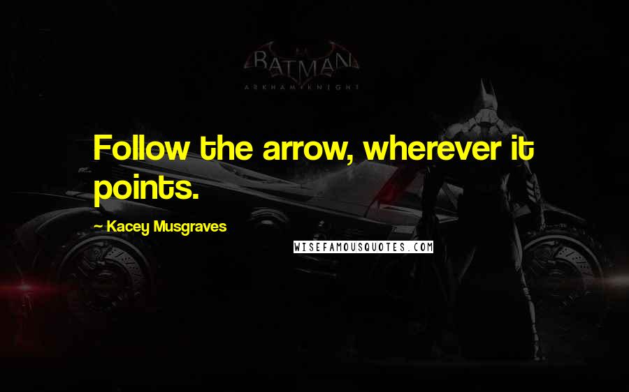 Kacey Musgraves Quotes: Follow the arrow, wherever it points.