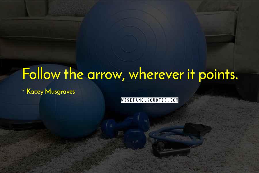 Kacey Musgraves Quotes: Follow the arrow, wherever it points.