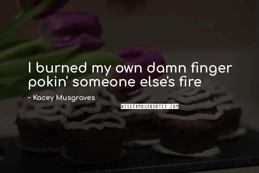 Kacey Musgraves Quotes: I burned my own damn finger pokin' someone else's fire