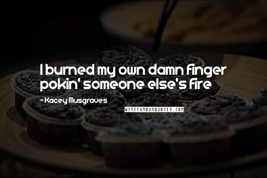 Kacey Musgraves Quotes: I burned my own damn finger pokin' someone else's fire