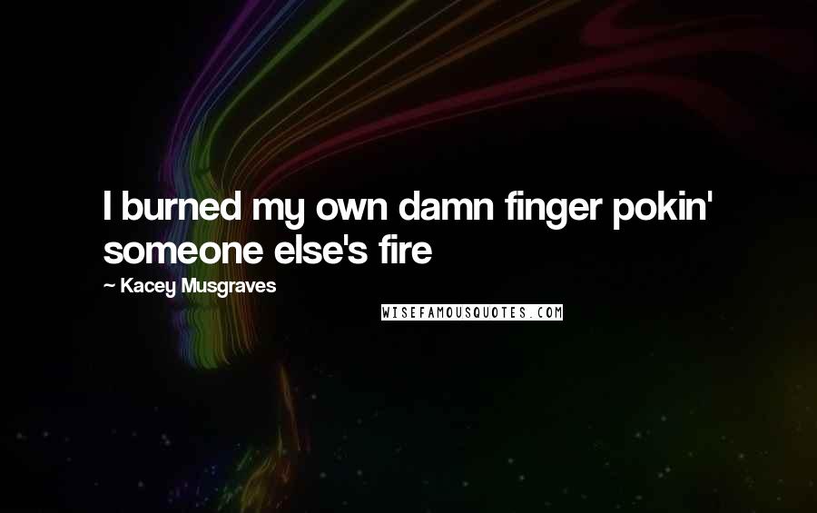 Kacey Musgraves Quotes: I burned my own damn finger pokin' someone else's fire