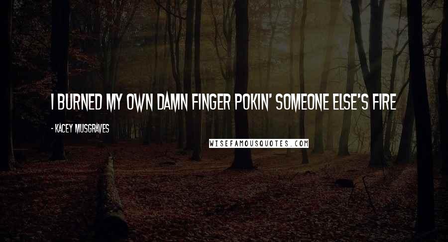 Kacey Musgraves Quotes: I burned my own damn finger pokin' someone else's fire