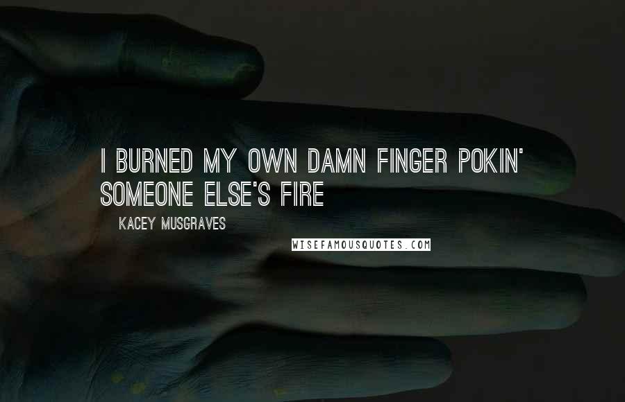 Kacey Musgraves Quotes: I burned my own damn finger pokin' someone else's fire