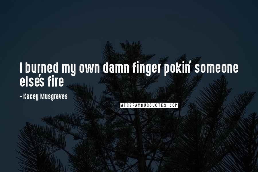 Kacey Musgraves Quotes: I burned my own damn finger pokin' someone else's fire