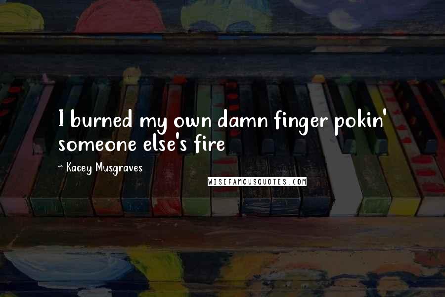 Kacey Musgraves Quotes: I burned my own damn finger pokin' someone else's fire