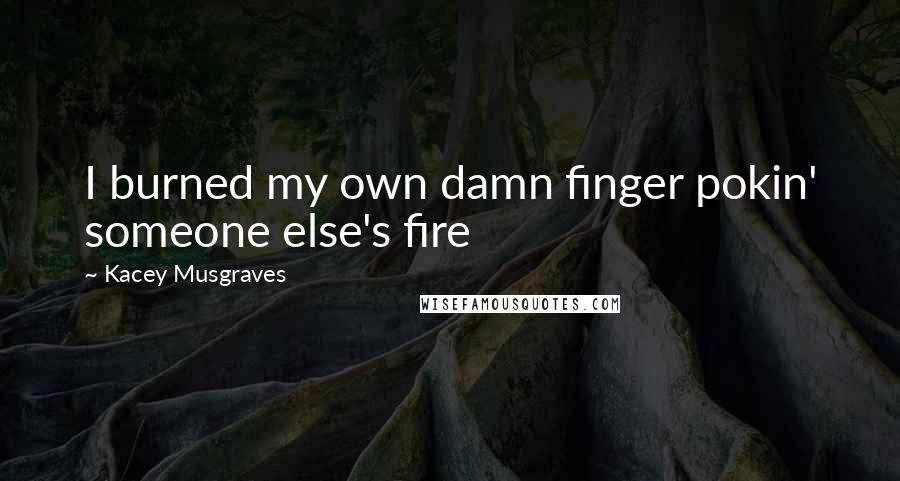 Kacey Musgraves Quotes: I burned my own damn finger pokin' someone else's fire