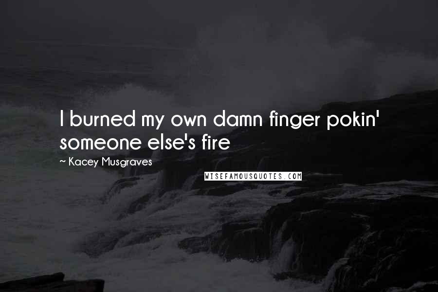 Kacey Musgraves Quotes: I burned my own damn finger pokin' someone else's fire