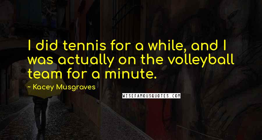 Kacey Musgraves Quotes: I did tennis for a while, and I was actually on the volleyball team for a minute.