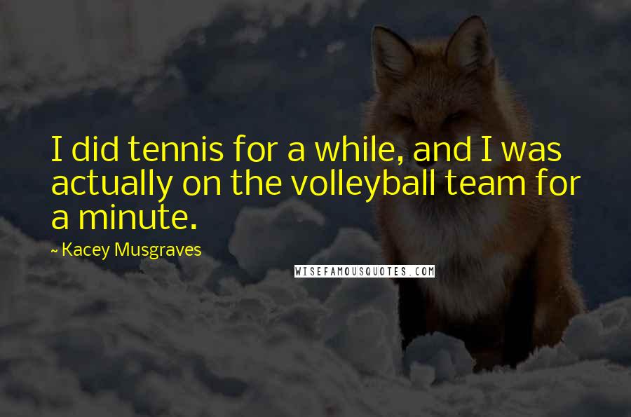 Kacey Musgraves Quotes: I did tennis for a while, and I was actually on the volleyball team for a minute.