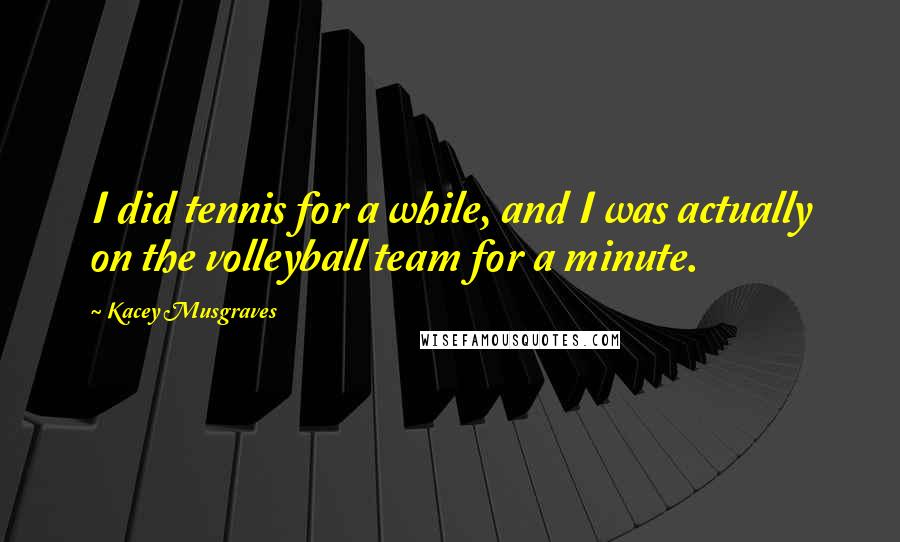 Kacey Musgraves Quotes: I did tennis for a while, and I was actually on the volleyball team for a minute.