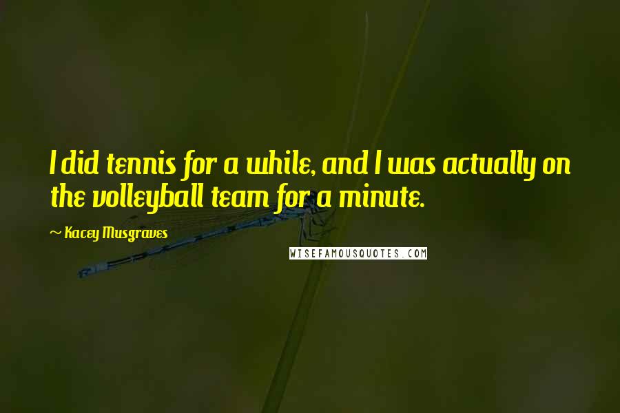 Kacey Musgraves Quotes: I did tennis for a while, and I was actually on the volleyball team for a minute.