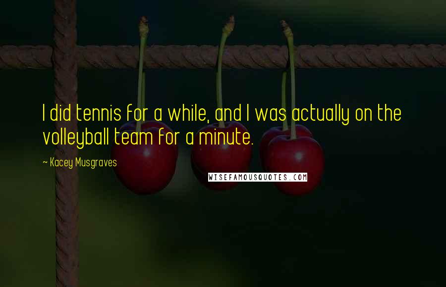 Kacey Musgraves Quotes: I did tennis for a while, and I was actually on the volleyball team for a minute.