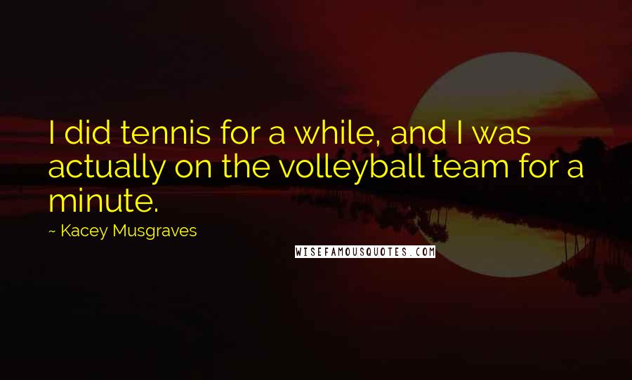 Kacey Musgraves Quotes: I did tennis for a while, and I was actually on the volleyball team for a minute.